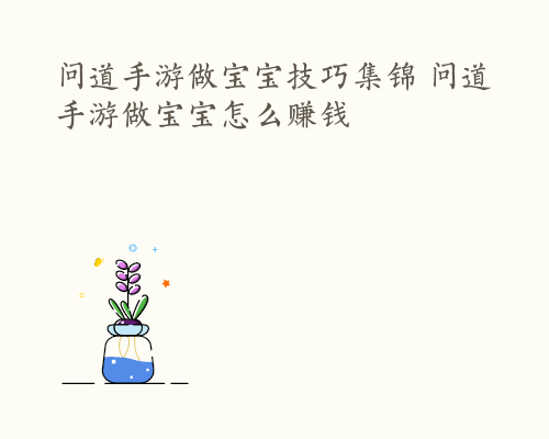 问道手游做宝宝技巧集锦 问道手游做宝宝怎么赚钱