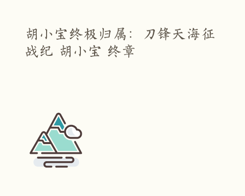胡小宝终极归属：刀锋天海征战纪 胡小宝 终章