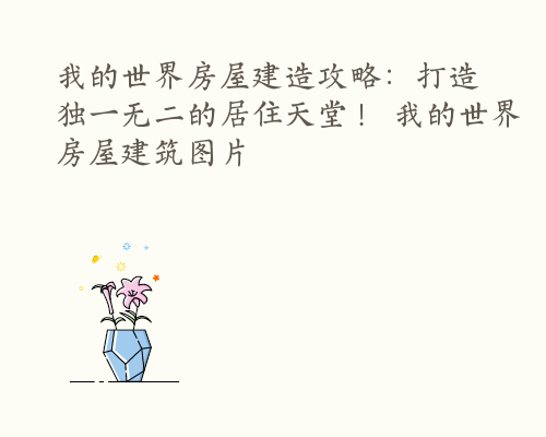 我的世界房屋建造攻略：打造独一无二的居住天堂！ 我的世界房屋建筑图片