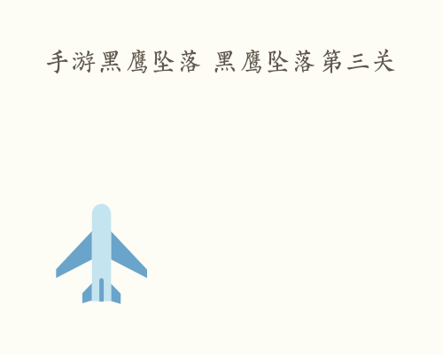 手游黑鹰坠落 黑鹰坠落第三关