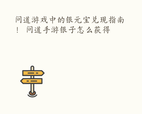 问道游戏中的银元宝兑现指南！ 问道手游银子怎么获得