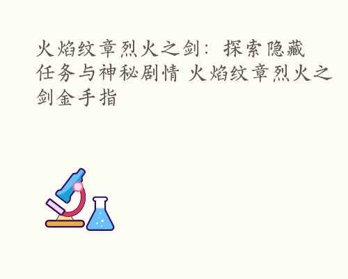 火焰纹章烈火之剑：探索隐藏任务与神秘剧情 火焰纹章烈火之剑金手指