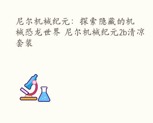 尼尔机械纪元：探索隐藏的机械恐龙世界 尼尔机械纪元2b清凉套装