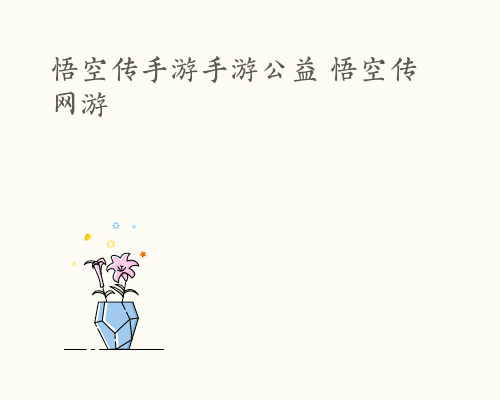 悟空传手游手游公益 悟空传 网游