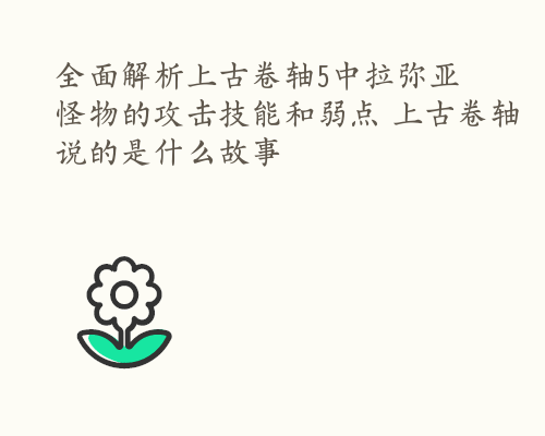 全面解析上古卷轴5中拉弥亚怪物的攻击技能和弱点 上古卷轴说的是什么故事