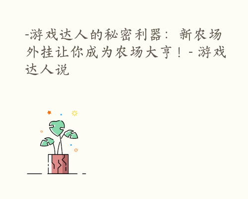 -游戏达人的秘密利器：新农场外挂让你成为农场大亨！- 游戏达人说