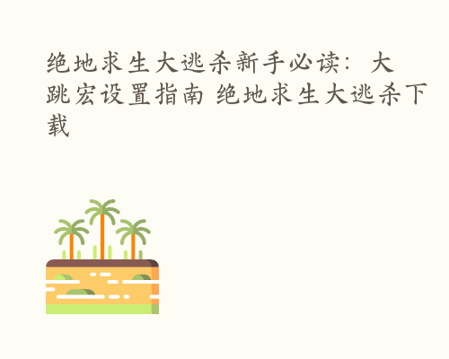 绝地求生大逃杀新手必读：大跳宏设置指南 绝地求生大逃杀下载