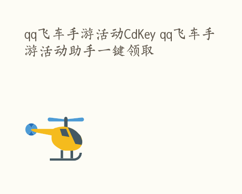 qq飞车手游活动CdKey qq飞车手游活动助手一键领取