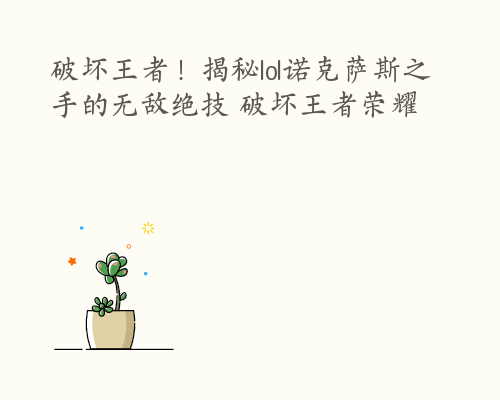 破坏王者！揭秘lol诺克萨斯之手的无敌绝技 破坏王者荣耀