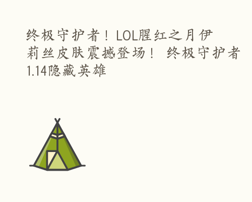 终极守护者！LOL腥红之月伊莉丝皮肤震撼登场！ 终极守护者1.14隐藏英雄