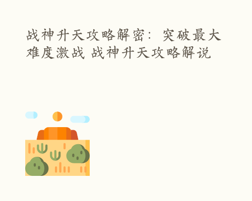 战神升天攻略解密：突破最大难度激战 战神升天攻略解说