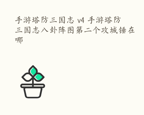 手游塔防三国志 v4 手游塔防三国志八卦阵图第二个攻城锤在哪