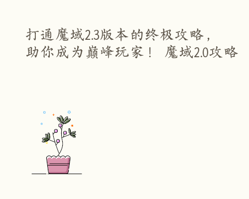 打通魔域2.3版本的终极攻略，助你成为巅峰玩家！ 魔域2.0攻略