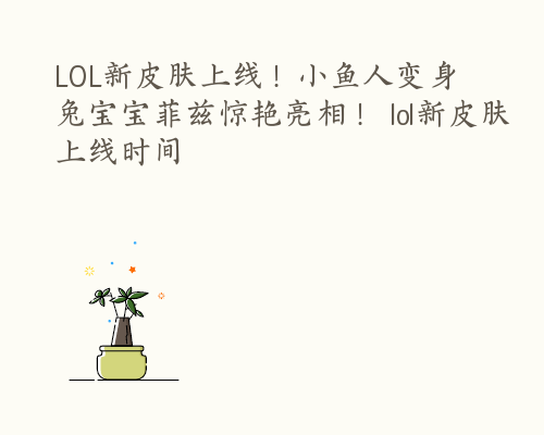 LOL新皮肤上线！小鱼人变身兔宝宝菲兹惊艳亮相！ lol新皮肤上线时间
