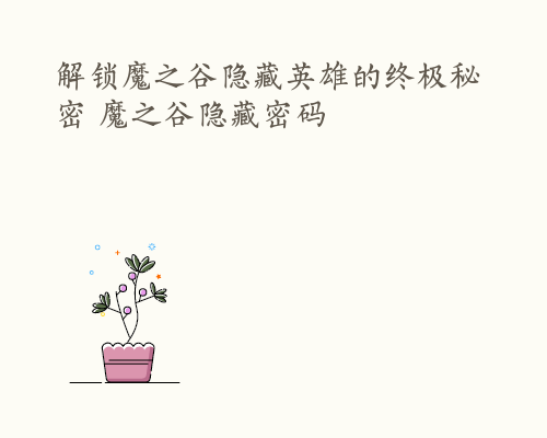 解锁魔之谷隐藏英雄的终极秘密 魔之谷隐藏密码