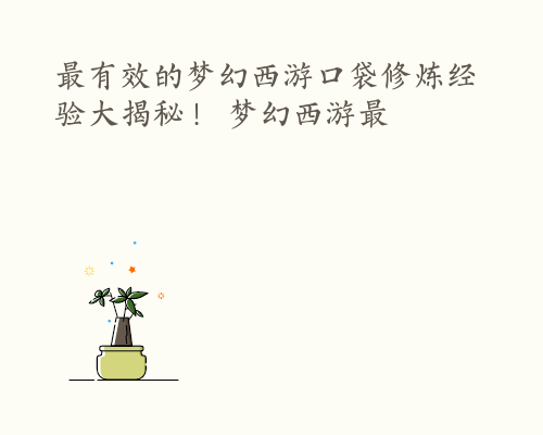 最有效的梦幻西游口袋修炼经验大揭秘！ 梦幻西游最