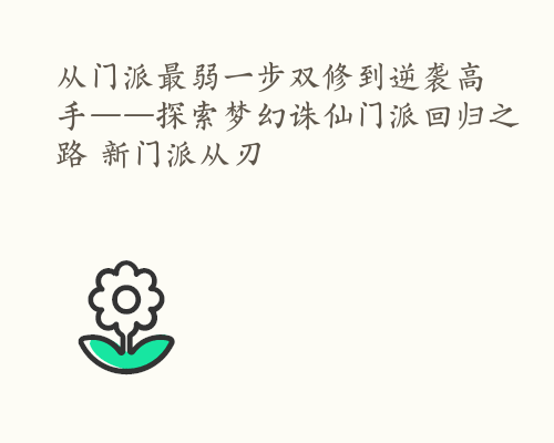 从门派最弱一步双修到逆袭高手——探索梦幻诛仙门派回归之路 新门派从刃