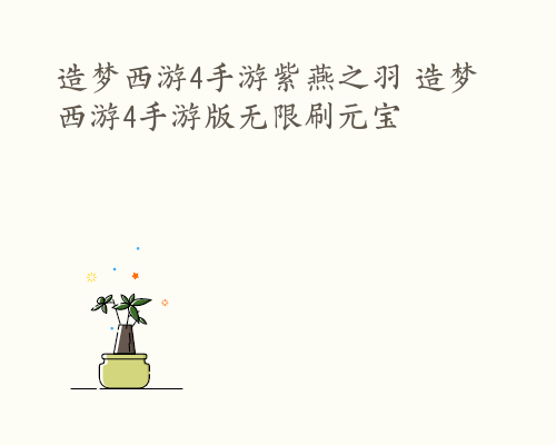 造梦西游4手游紫燕之羽 造梦西游4手游版无限刷元宝