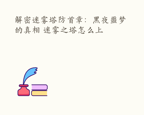 解密迷雾塔防首章：黑夜噩梦的真相 迷雾之塔怎么上