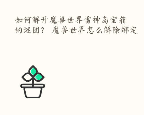 如何解开魔兽世界雷神岛宝箱的谜团？ 魔兽世界怎么解除绑定