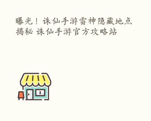 曝光！诛仙手游雷神隐藏地点揭秘 诛仙手游官方攻略站