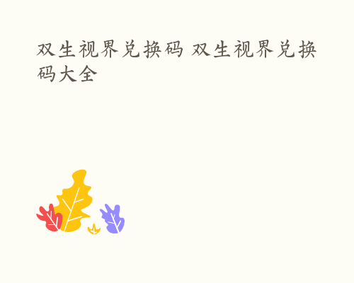 双生视界兑换码 双生视界兑换码大全