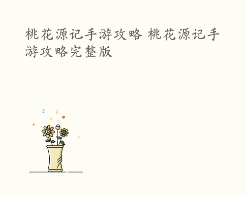 桃花源记手游攻略 桃花源记手游攻略完整版