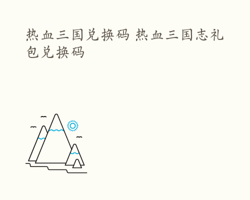 热血三国兑换码 热血三国志礼包兑换码