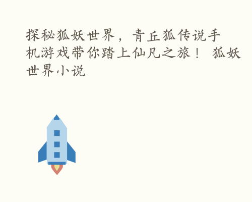 探秘狐妖世界，青丘狐传说手机游戏带你踏上仙凡之旅！ 狐妖世界小说