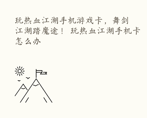 玩热血江湖手机游戏卡，舞剑江湖踏魔途！ 玩热血江湖手机卡怎么办