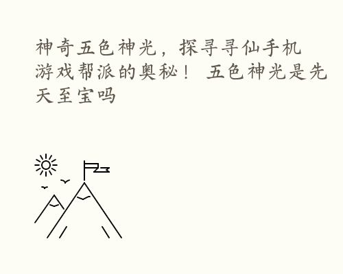 神奇五色神光，探寻寻仙手机游戏帮派的奥秘！ 五色神光是先天至宝吗