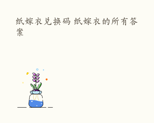 纸嫁衣兑换码 纸嫁衣的所有答案