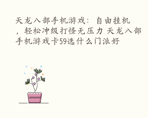天龙八部手机游戏：自由挂机，轻松冲级打怪无压力 天龙八部手机游戏卡59选什么门派好