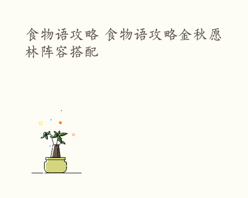 食物语攻略 食物语攻略金秋愿林阵容搭配
