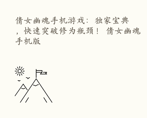 倩女幽魂手机游戏：独家宝典，快速突破修为瓶颈！ 倩女幽魂手机版