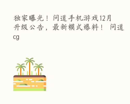 独家曝光！问道手机游戏12月升级公告，最新模式爆料！ 问道cg