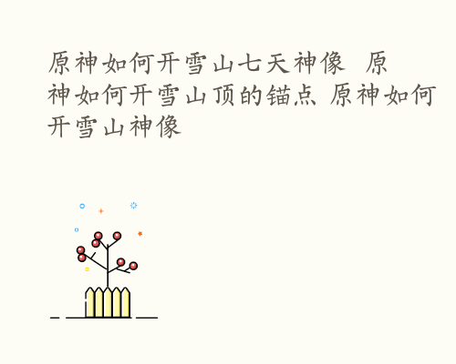 原神如何开雪山七天神像  原神如何开雪山顶的锚点 原神如何开雪山神像