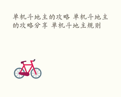 单机斗地主的攻略 单机斗地主的攻略分享 单机斗地主规则