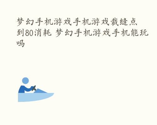 梦幻手机游戏手机游戏裁缝点到80消耗 梦幻手机游戏手机能玩吗