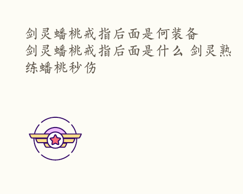 剑灵蟠桃戒指后面是何装备  剑灵蟠桃戒指后面是什么 剑灵熟练蟠桃秒伤