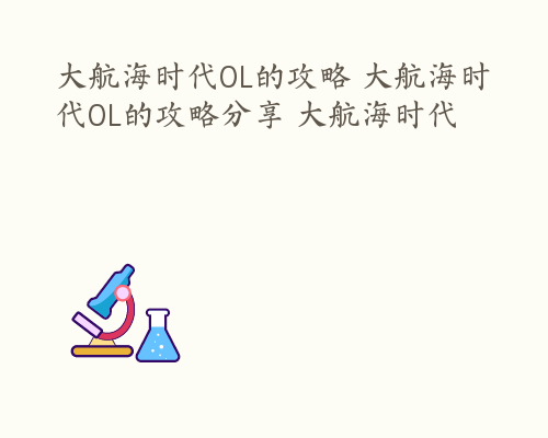 大航海时代OL的攻略 大航海时代OL的攻略分享 大航海时代