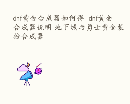 dnf黄金合成器如何得  dnf黄金合成器说明 地下城与勇士黄金装扮合成器