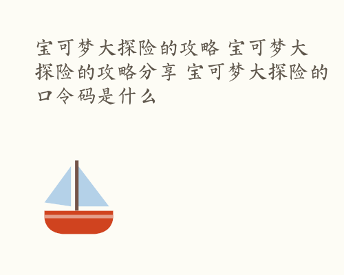 宝可梦大探险的攻略 宝可梦大探险的攻略分享 宝可梦大探险的口令码是什么