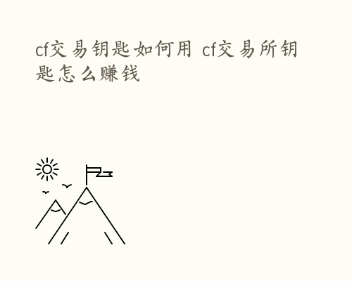 cf交易钥匙如何用 cf交易所钥匙怎么赚钱