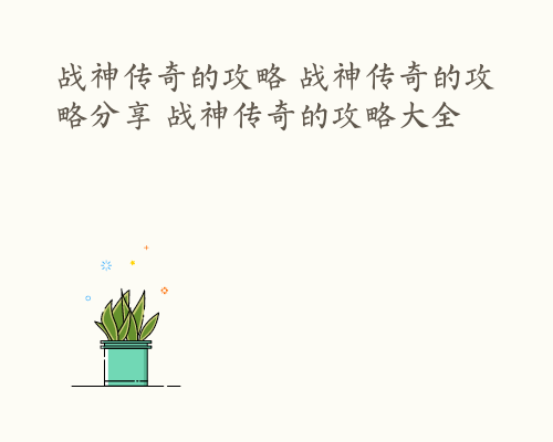战神传奇的攻略 战神传奇的攻略分享 战神传奇的攻略大全