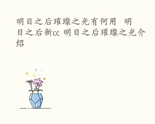 明日之后璀璨之光有何用  明日之后新cc 明日之后璀璨之光介绍