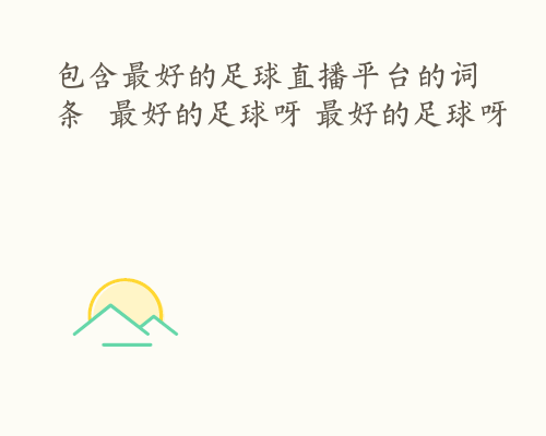 包含最好的足球直播平台的词条  最好的足球呀 最好的足球呀