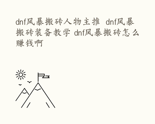 dnf风暴搬砖人物主推  dnf风暴搬砖装备教学 dnf风暴搬砖怎么赚钱啊