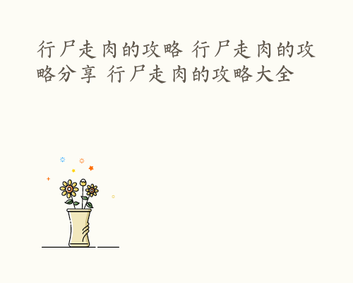 行尸走肉的攻略 行尸走肉的攻略分享 行尸走肉的攻略大全