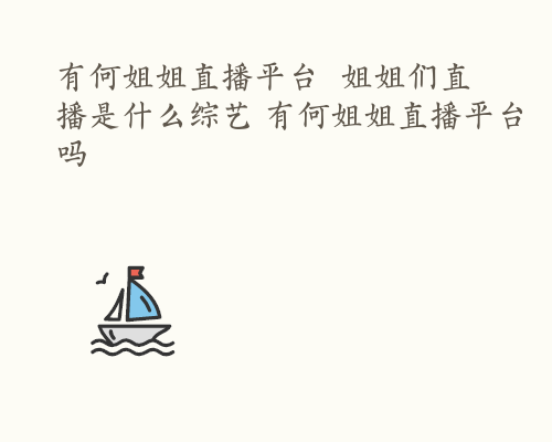 有何姐姐直播平台  姐姐们直播是什么综艺 有何姐姐直播平台吗